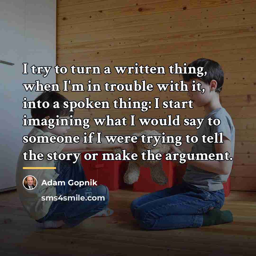 “I try to turn a written thing, when I'm in…” quote by Adam Gopnik