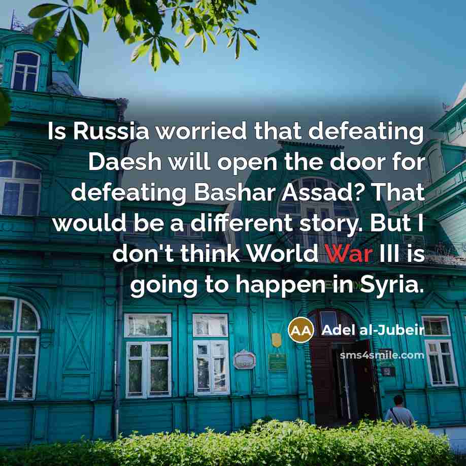 “Is Russia worried that defeating Daesh will open the door…” quote by Adel al-Jubeir