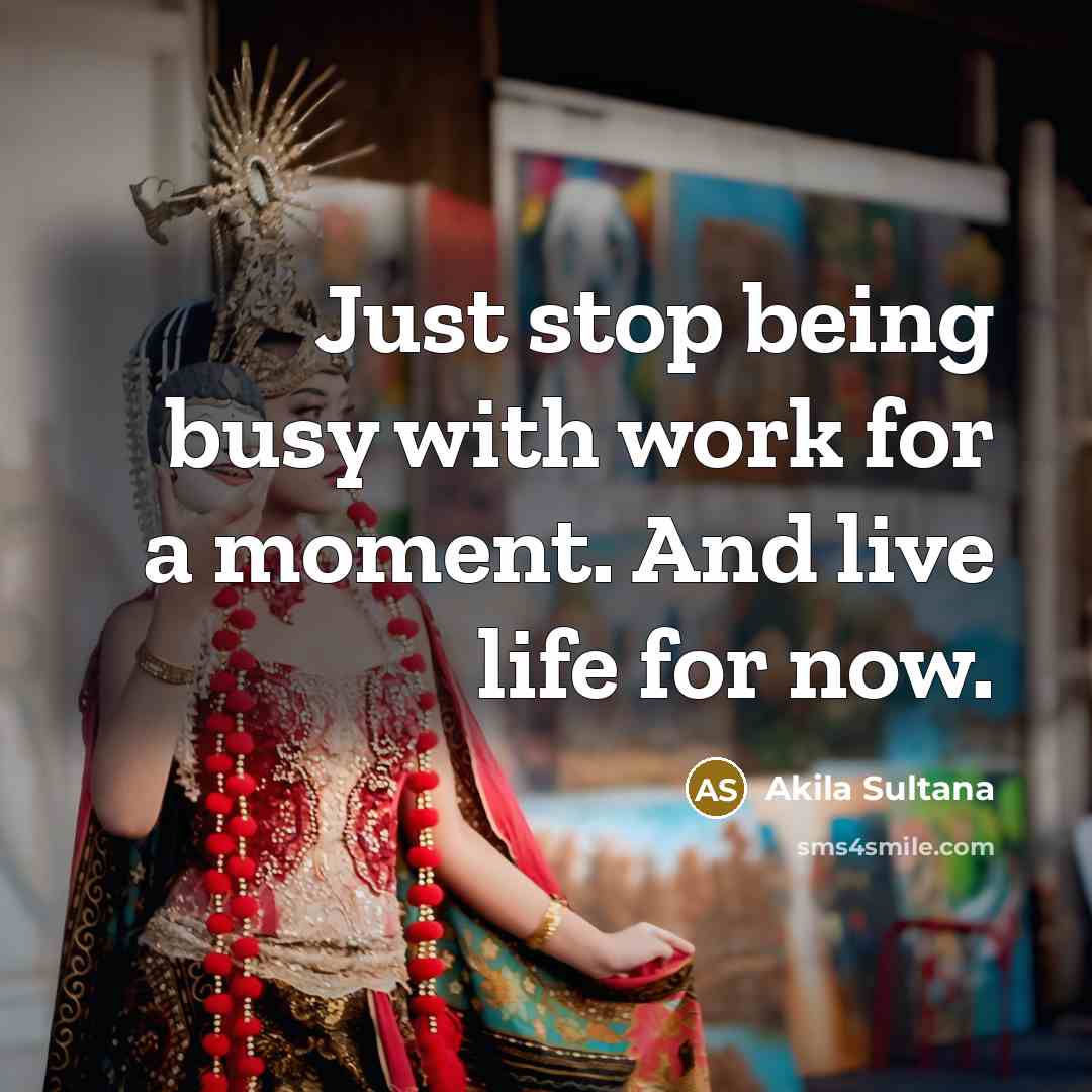 “Just stop being busy with work for a moment. And…” quote by Akila Sultana