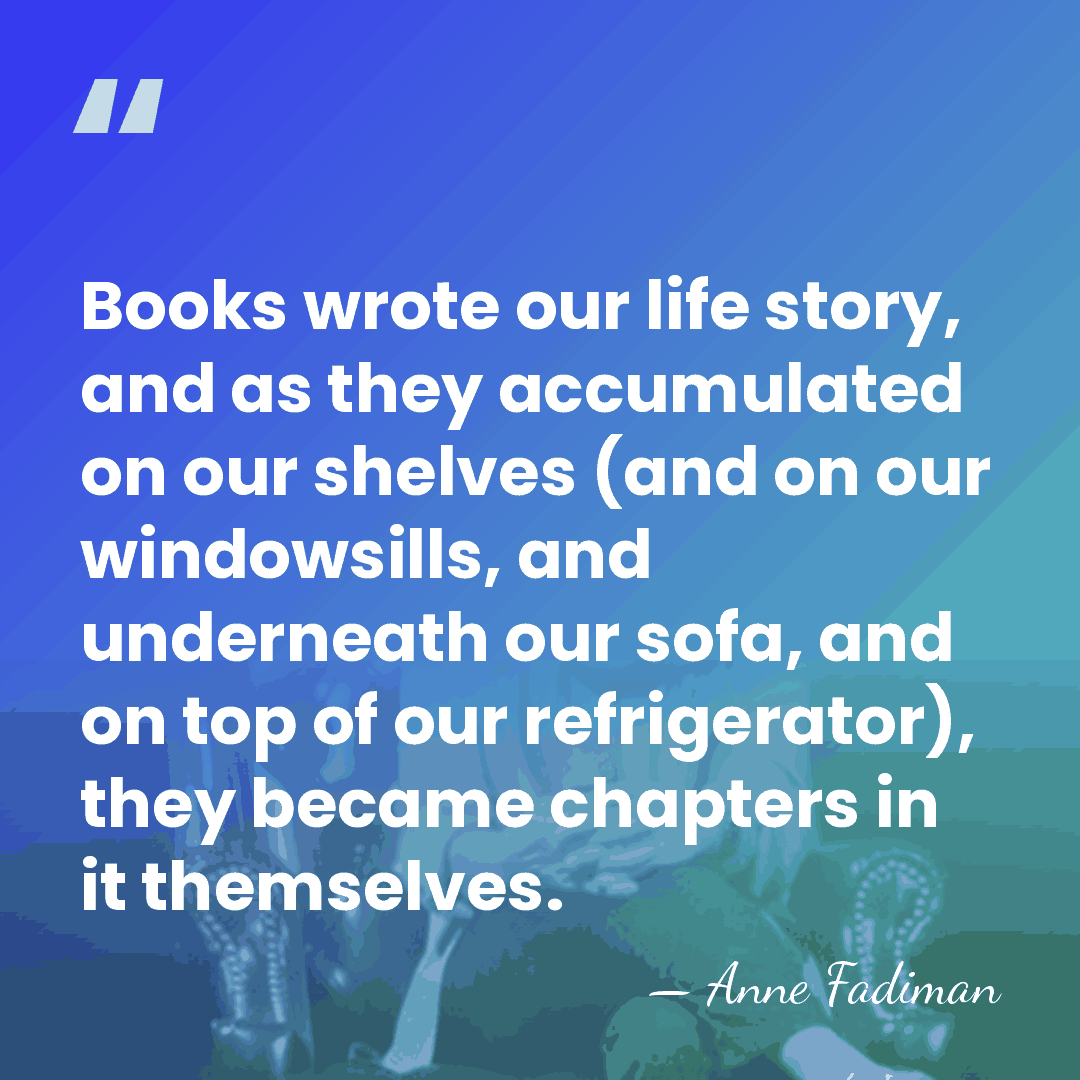 Books wrote our life story, and as they accumulated on our shelves&hellip; - Anne Fadiman
