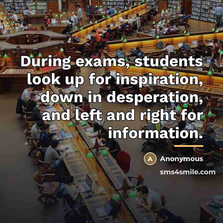 “During exams, students look up for inspiration, down in desperation,…” quote by Anonymous