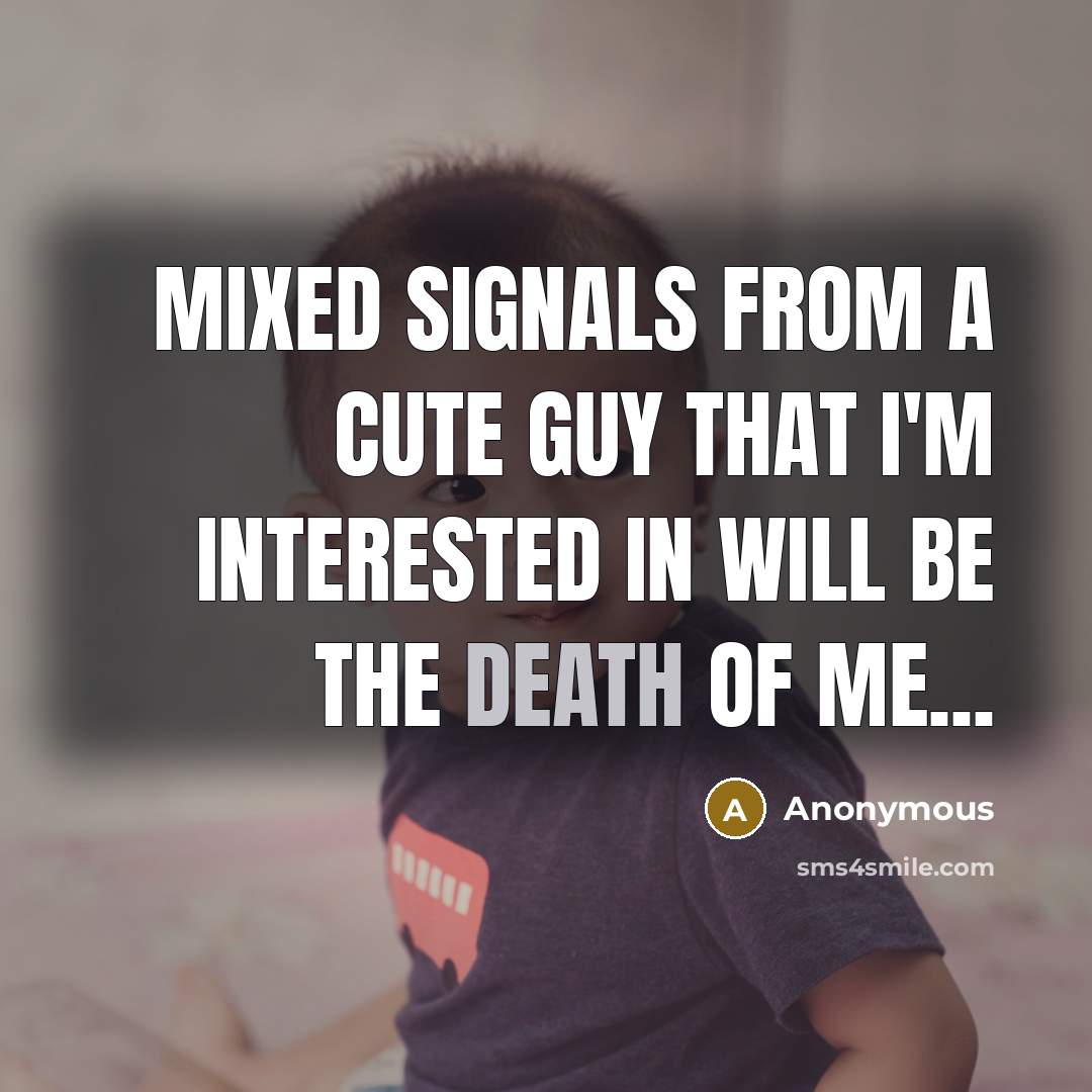 “Mixed signals from a cute guy that I'm interested in will be the death of me...” quote by Anonymous