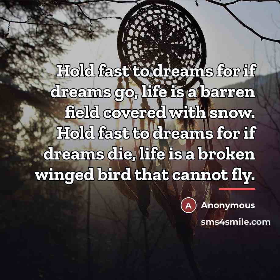 “Hold fast to dreams for if dreams go, life is…” quote by Anonymous