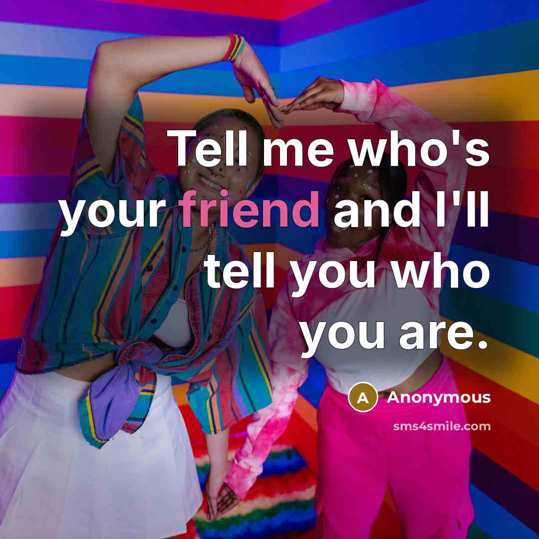 “Tell me who's your friend and I'll tell you who you are.” quote by Anonymous