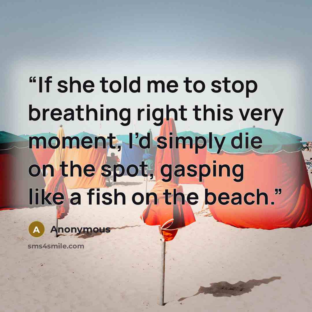 “If she told me to stop breathing right this very moment, I’d simply die on the spot, gasping like a fish on the beach.” quote by Anonymous
