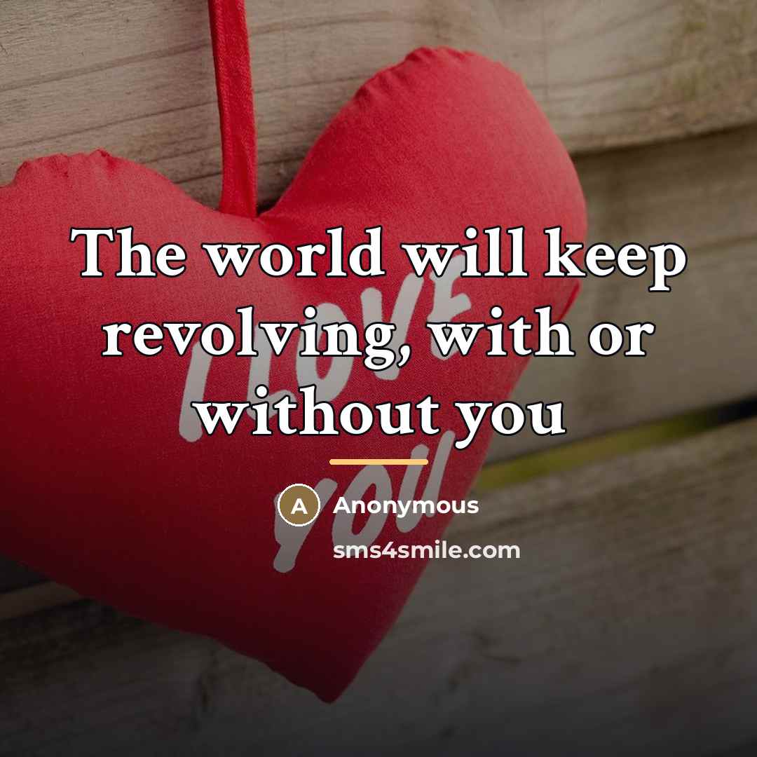 “The world will keep revolving, with or without you…” quote by Anonymous