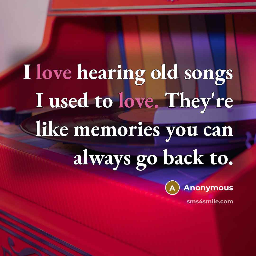 “I love hearing old songs I used to love. They're…” quote by Anonymous