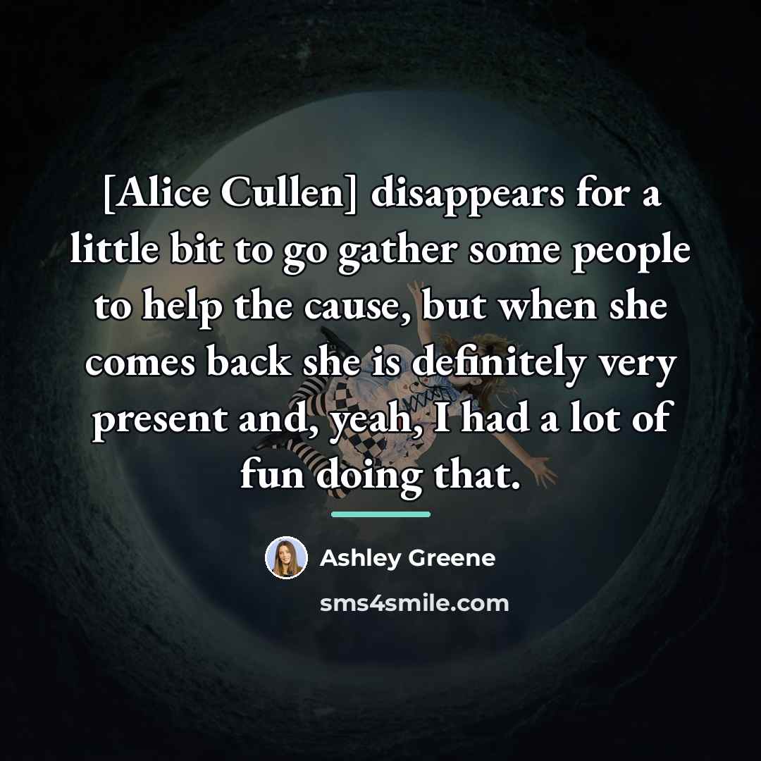“[Alice Cullen] disappears for a little bit to go gather…” quote by Ashley Greene