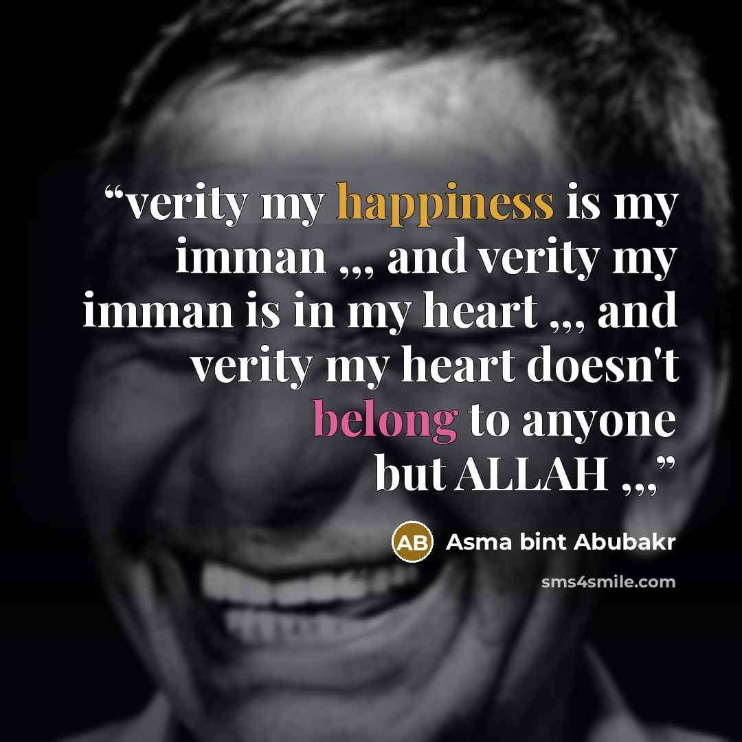 “verity my happiness is my imman ,,, and verity my imman is in my heart ,,, and verity my heart doesn't belong to anyone but ALLAH ,,,” quote by Asma bint Abubakr