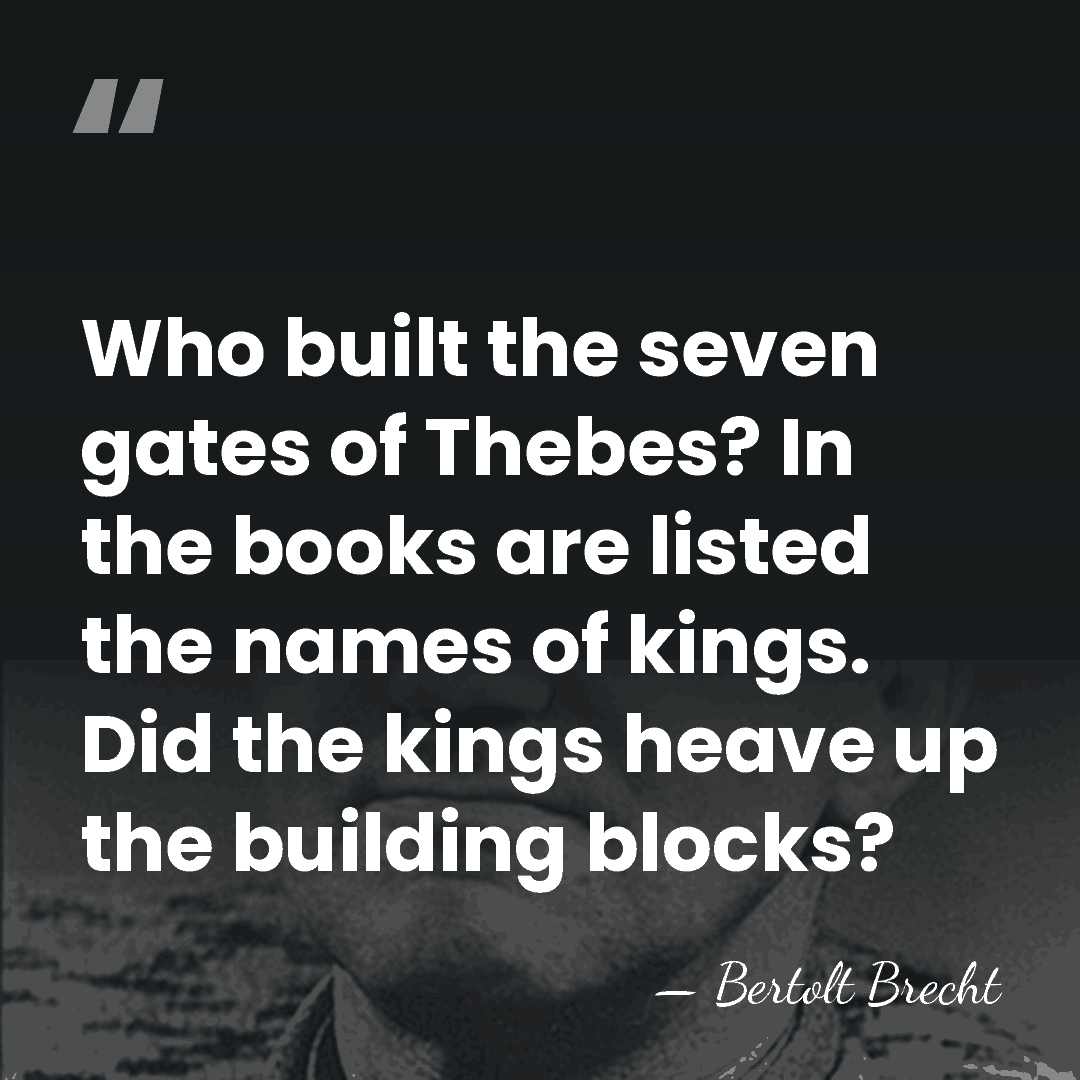 Who built the seven gates of Thebes? In the books are listed&hellip; - Bertolt Brecht