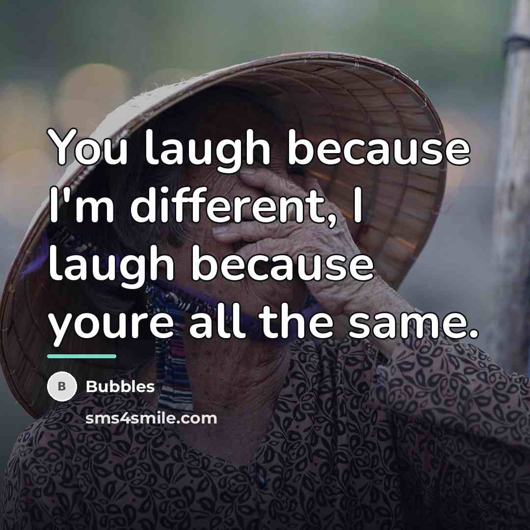“You laugh because I'm different, I laugh because youre all…” quote by Bubbles
