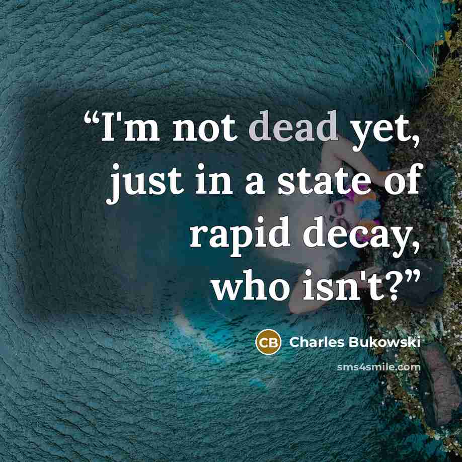 “I'm not dead yet, just in a state of rapid decay, who isn't?” quote by Charles Bukowski