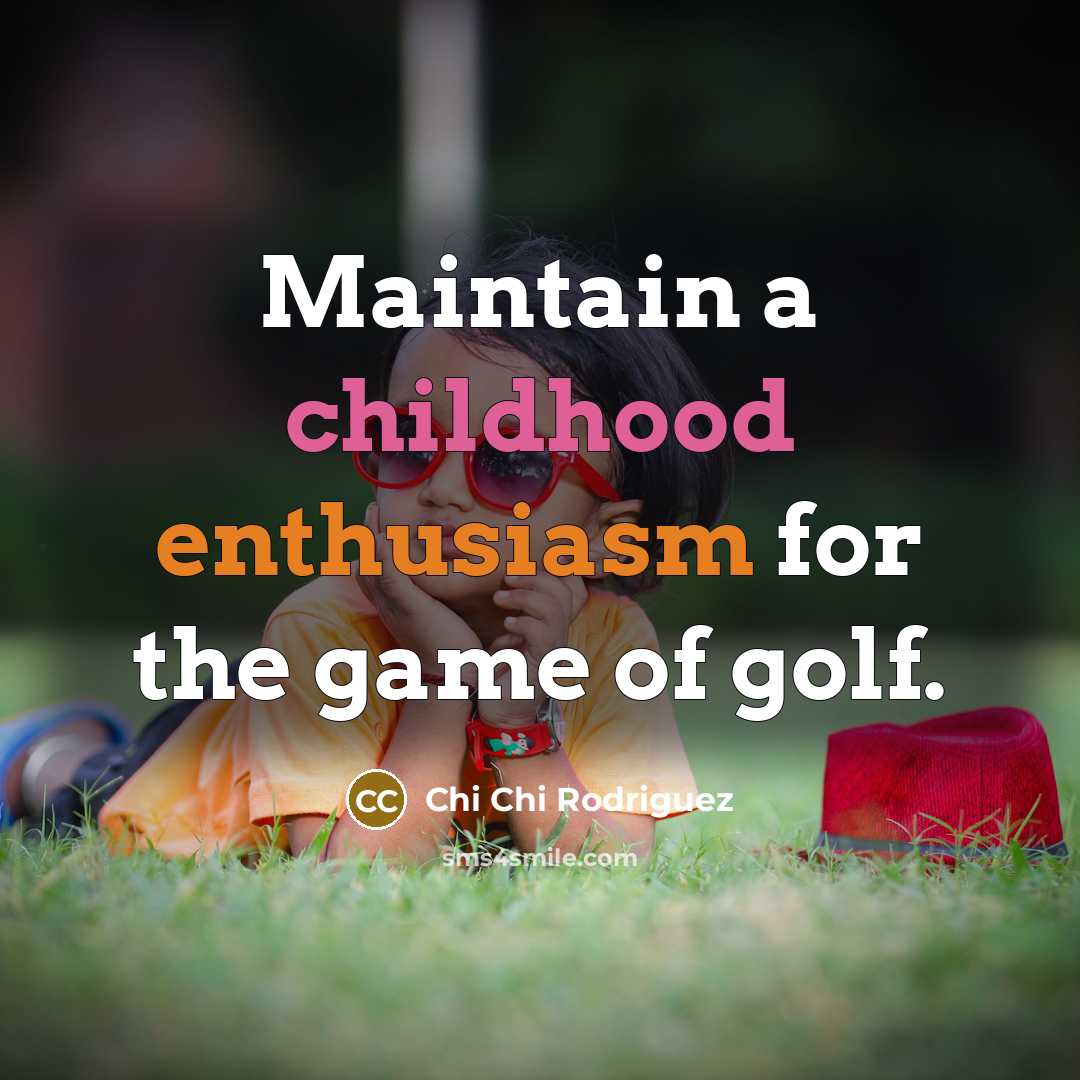 “Maintain a childhood enthusiasm for the game of golf.…” quote by Chi Chi Rodriguez
