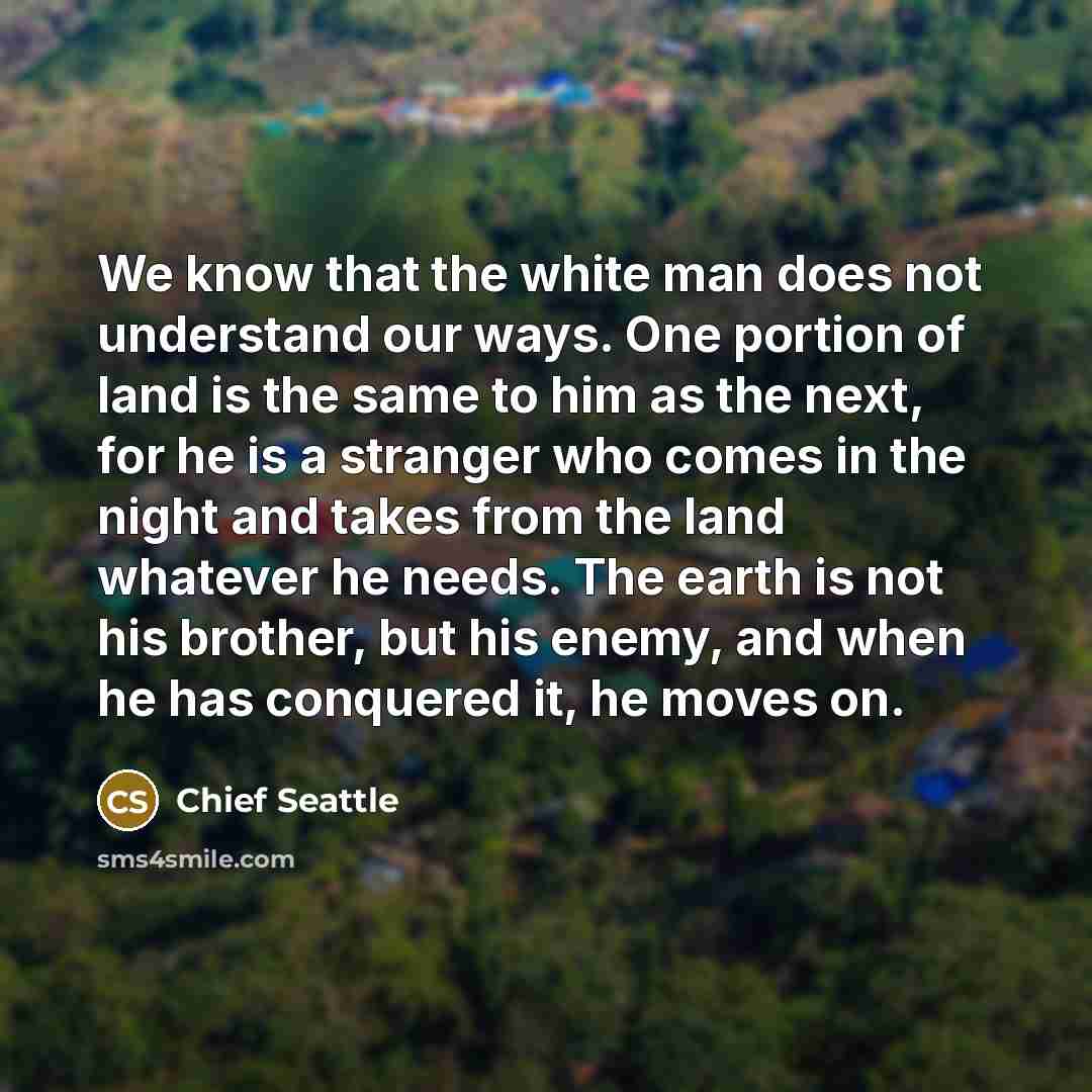 “We know that the white man does not understand our…” quote by Chief Seattle