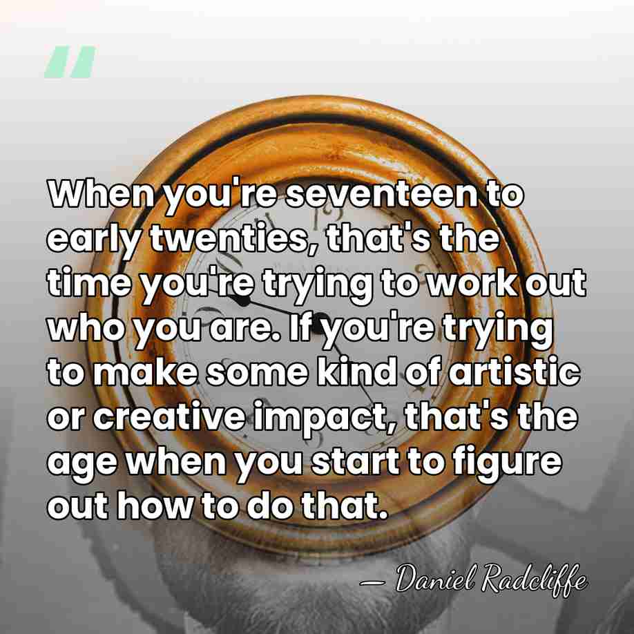 When you're seventeen to early twenties, that's the time you're trying to&hellip; - Daniel Radcliffe