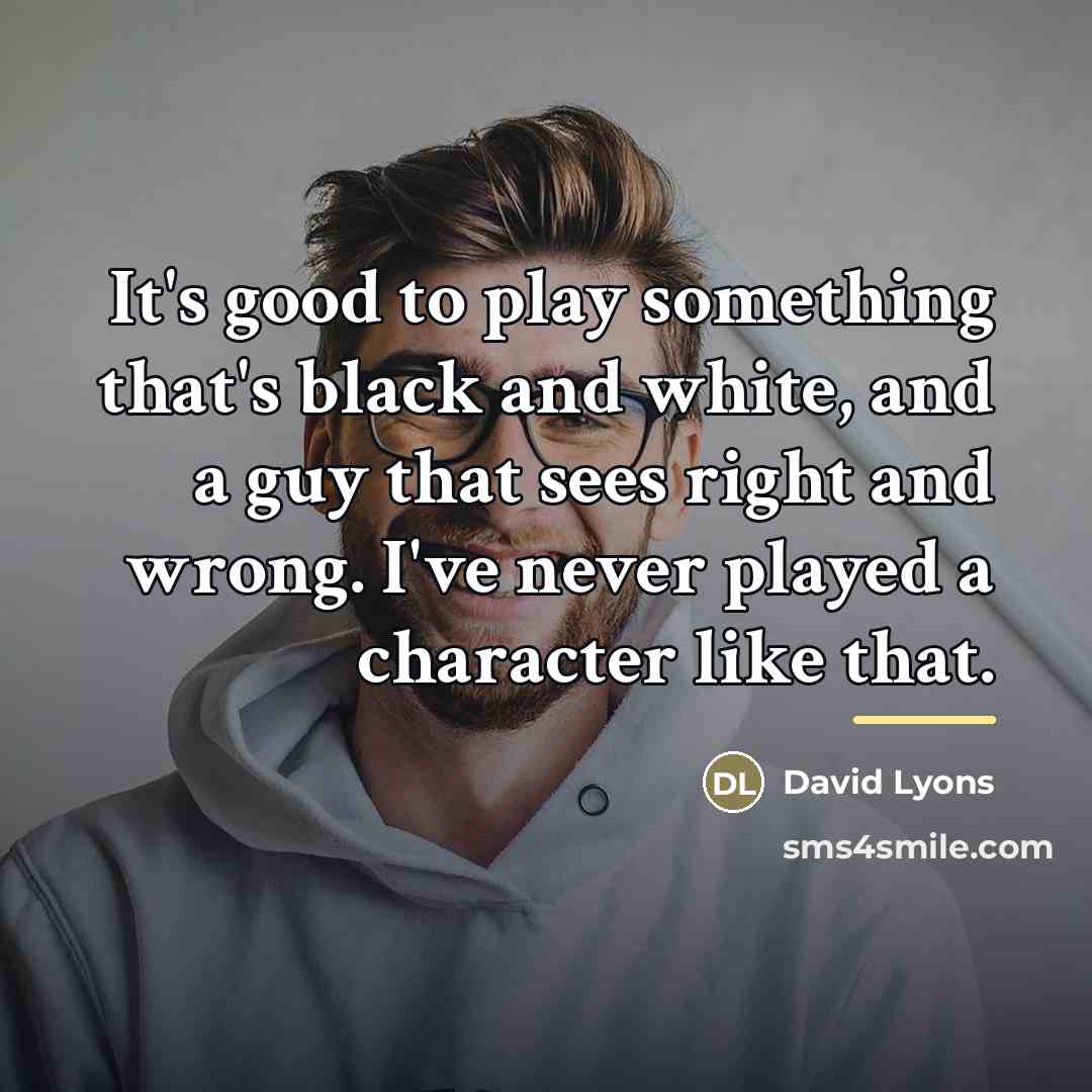 “It's good to play something that's black and white, and…” quote by David Lyons