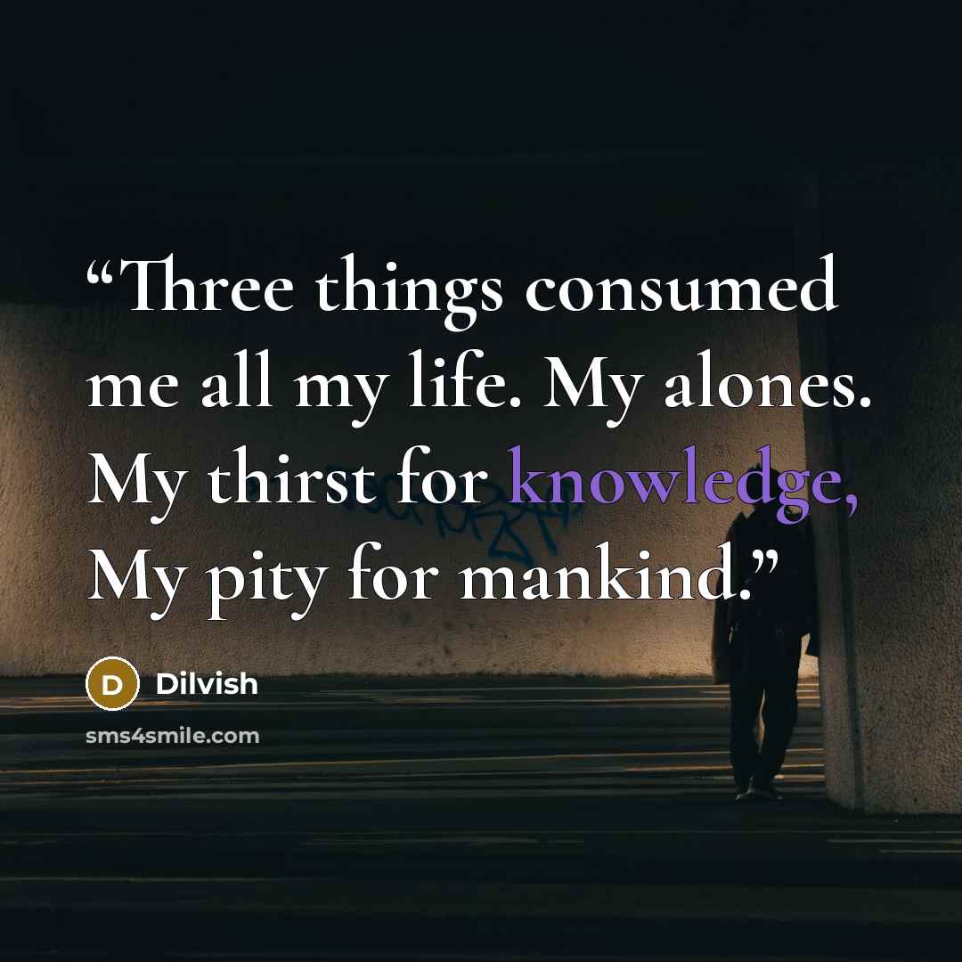 “Three things consumed me all my life. My alones. My thirst for knowledge, My pity for mankind.” quote by Dilvish