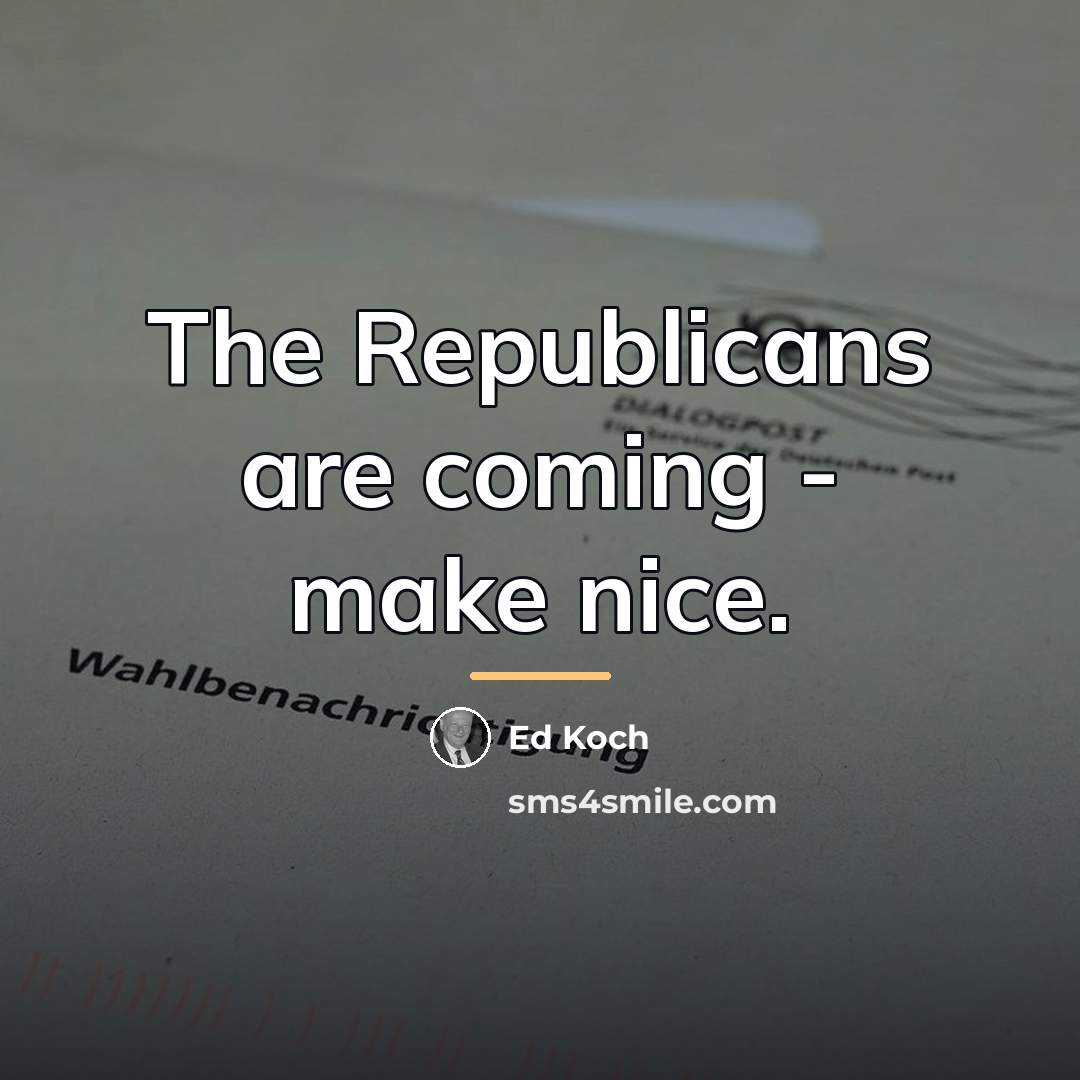 “The Republicans are coming - make nice.…” quote by Ed Koch