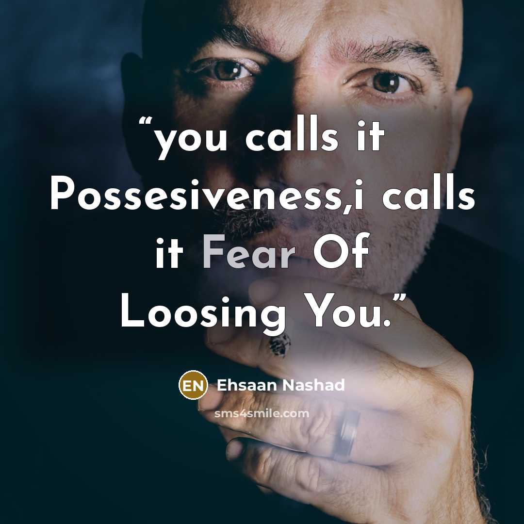 “you calls it Possesiveness,i calls it Fear Of Loosing You.” quote by Ehsaan Nashad