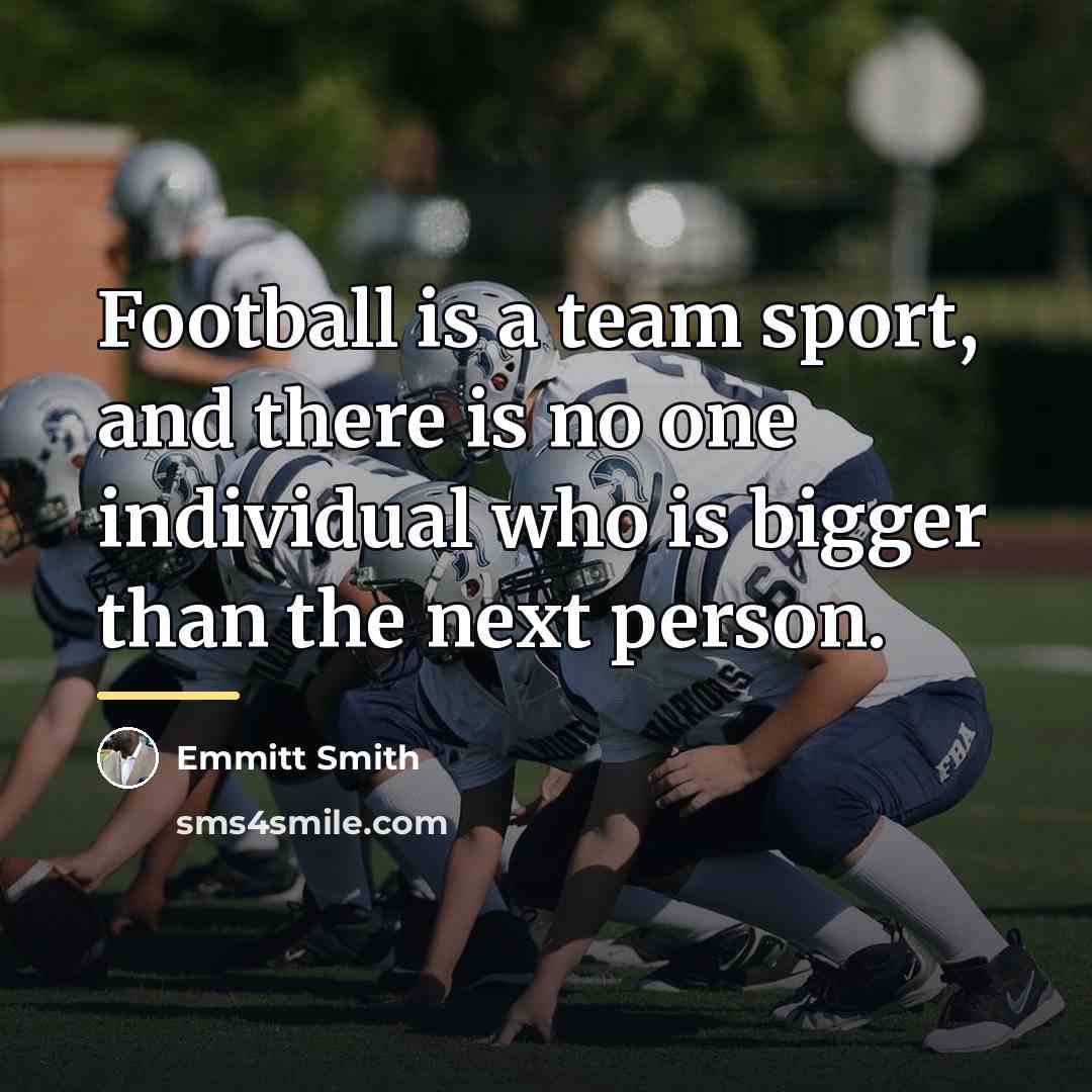 “Football is a team sport, and there is no one…” quote by Emmitt Smith