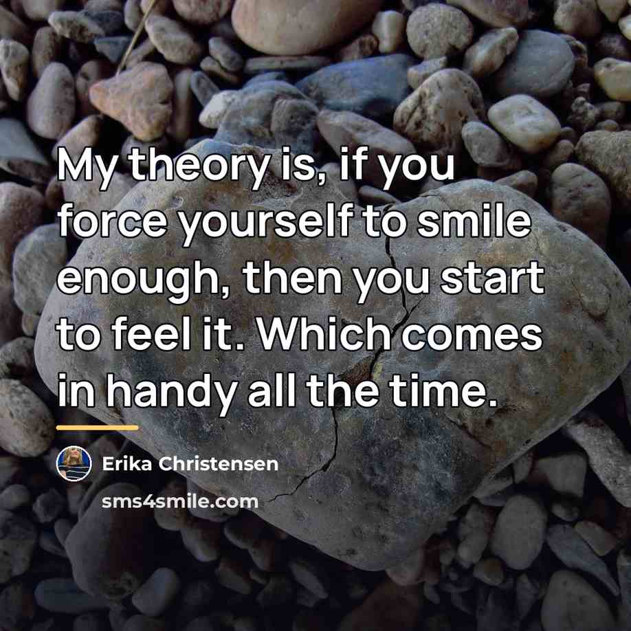 “My theory is, if you force yourself to smile enough,…” quote by Erika Christensen