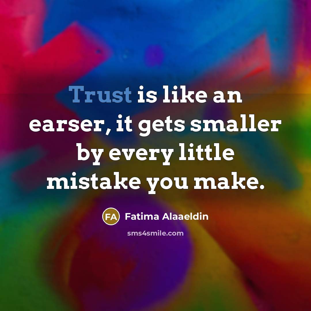 “Trust is like an earser, it gets smaller by every little mistake you make.” quote by Fatima Alaaeldin