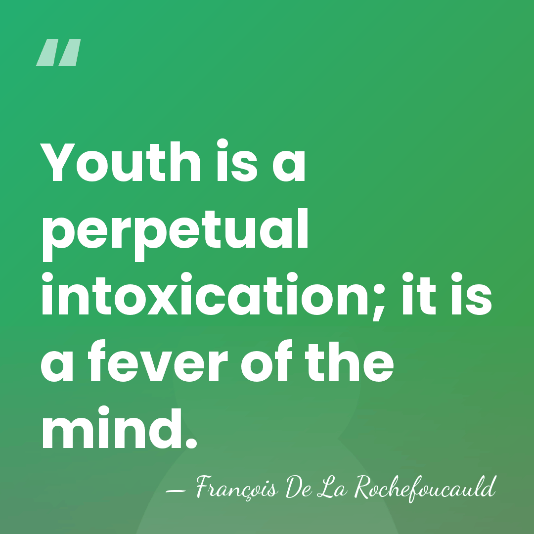 Youth is a perpetual intoxication; it is a fever of the mind. - Francois de La Rochefoucauld