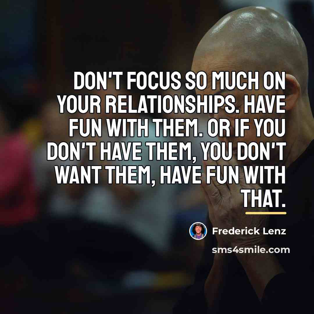“Don't focus so much on your relationships. Have fun with…” quote by Frederick Lenz