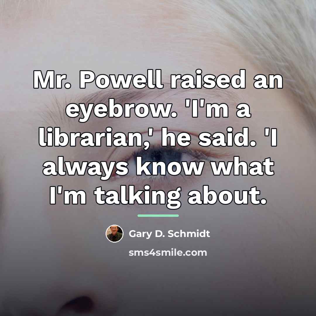 “Mr. Powell raised an eyebrow. 'I'm a librarian,' he said.…” quote by Gary D. Schmidt