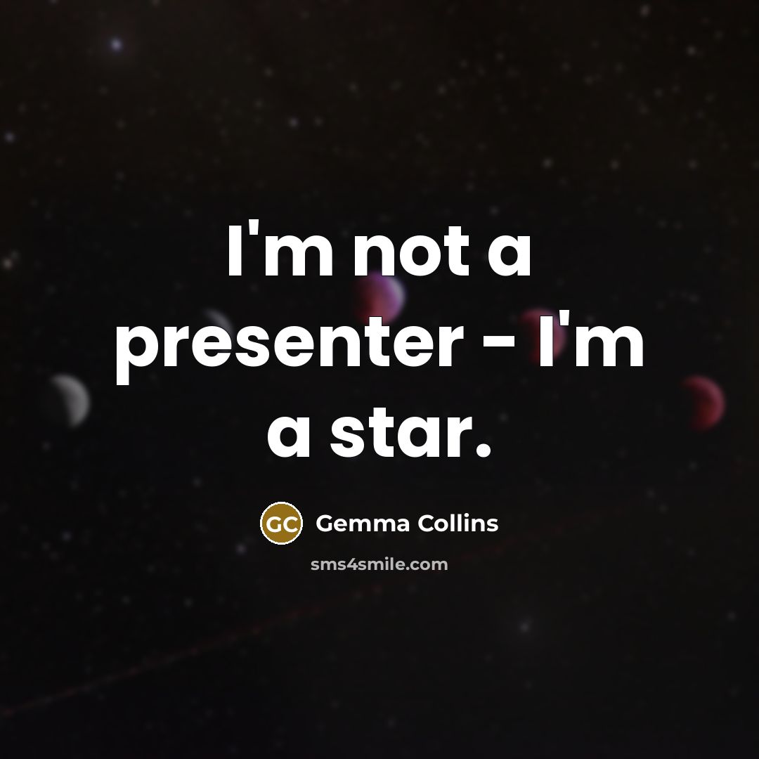 “I'm not a presenter - I'm a star.…” quote by Gemma Collins