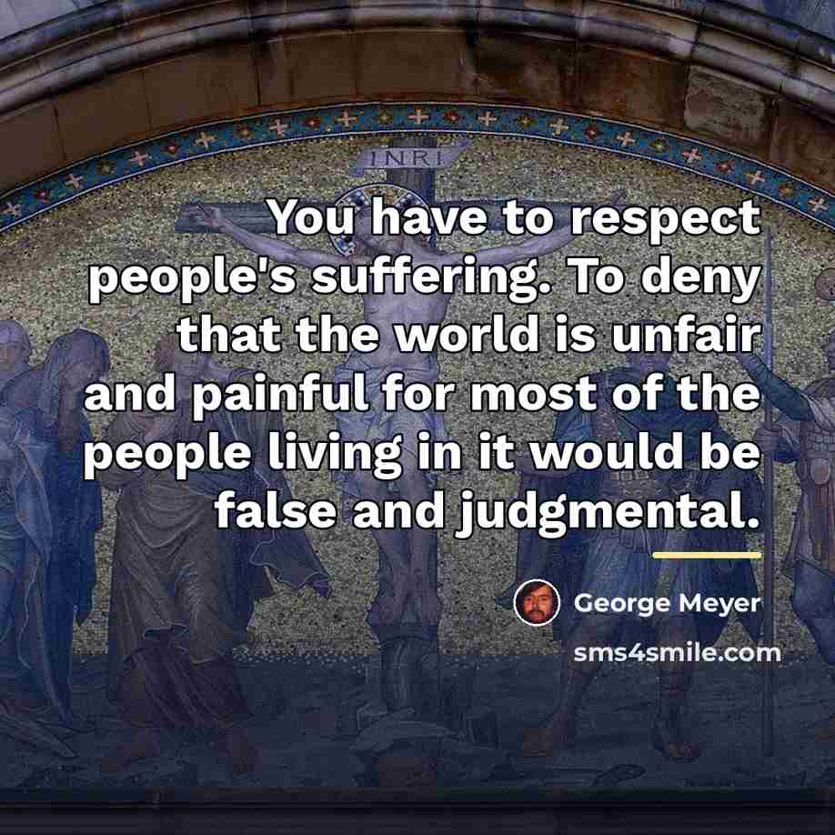 “You have to respect people's suffering. To deny that the…” quote by George Meyer