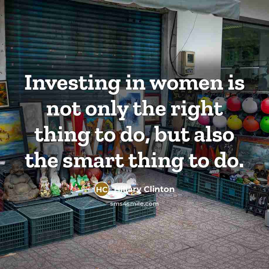 “Investing in women is not only the right thing to…” quote by Hillary Clinton