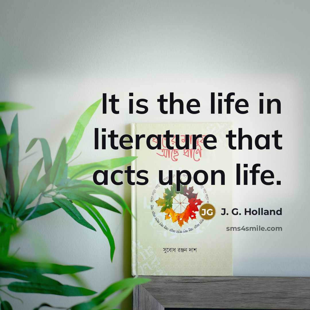 “It is the life in literature that acts upon life.…” quote by J. G. Holland