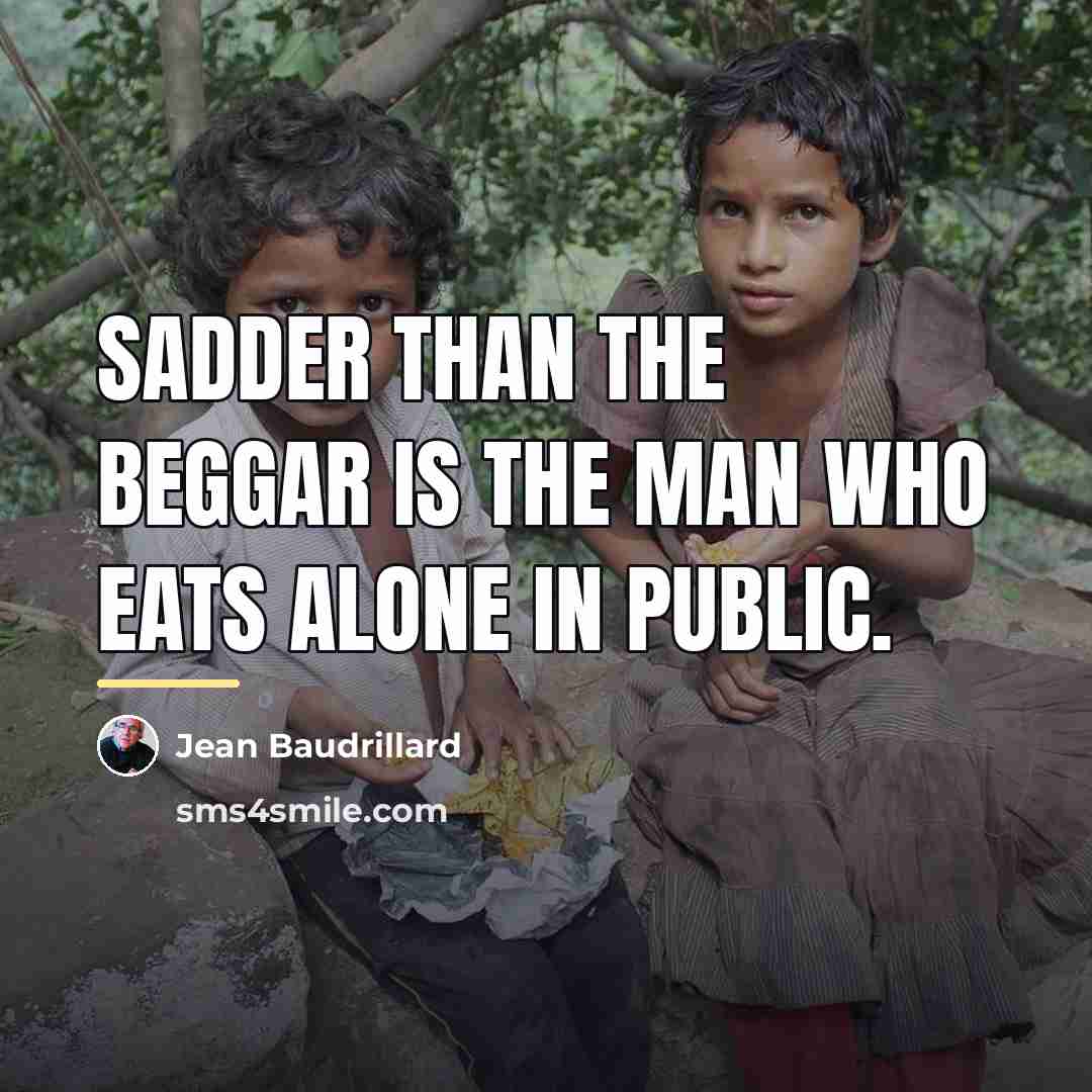 “Sadder than the beggar is the man who eats alone…” quote by Jean Baudrillard