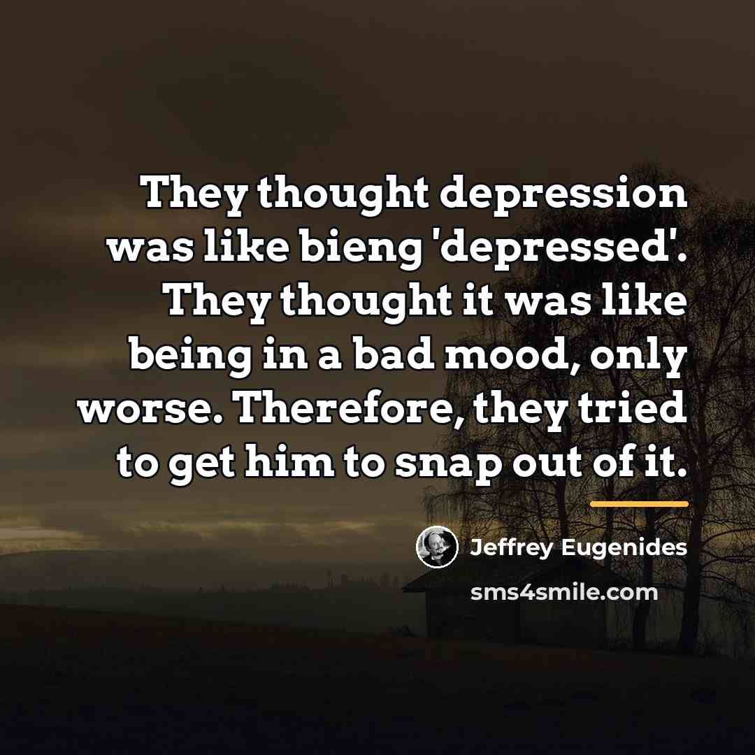 “They thought depression was like bieng 'depressed'. They thought it…” quote by Jeffrey Eugenides