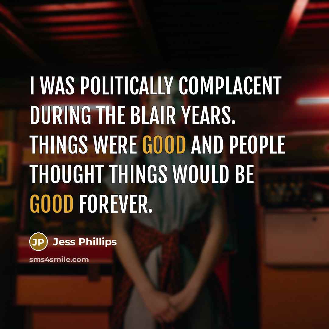 “I was politically complacent during the Blair years. Things were…” quote by Jess Phillips