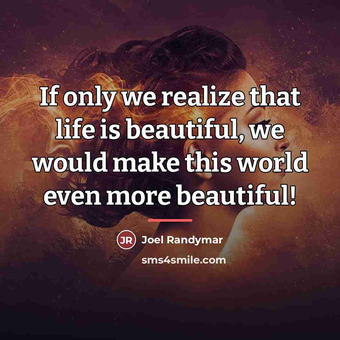 “If only we realize that life is beautiful, we would…” quote by Joel Randymar