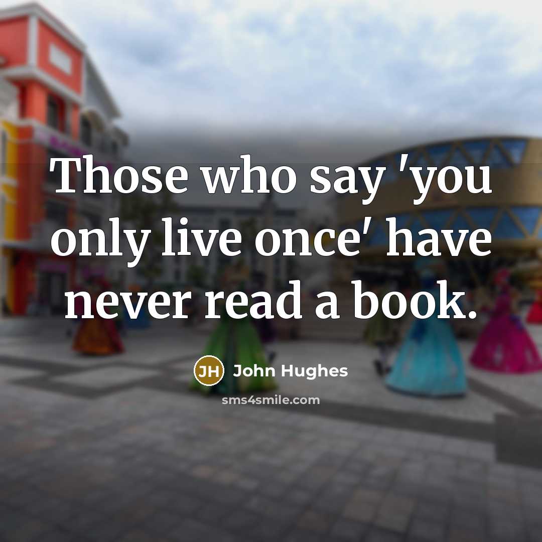 “Those who say 'you only live once' have never read…” quote by John Hughes