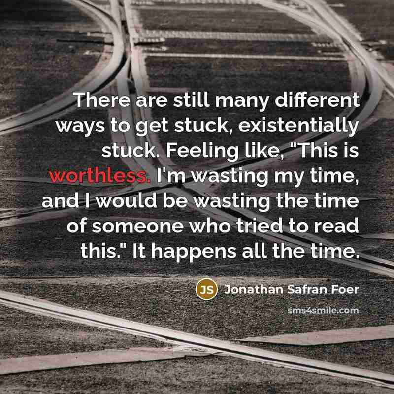 “There are still many different ways to get stuck, existentially…” quote by Jonathan Safran Foer
