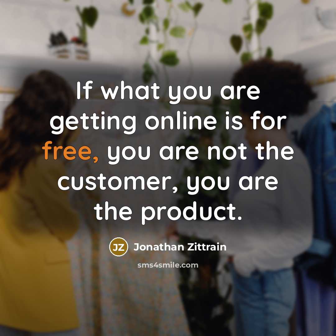 “If what you are getting online is for free, you are not the customer, you are the product.” quote by Jonathan Zittrain