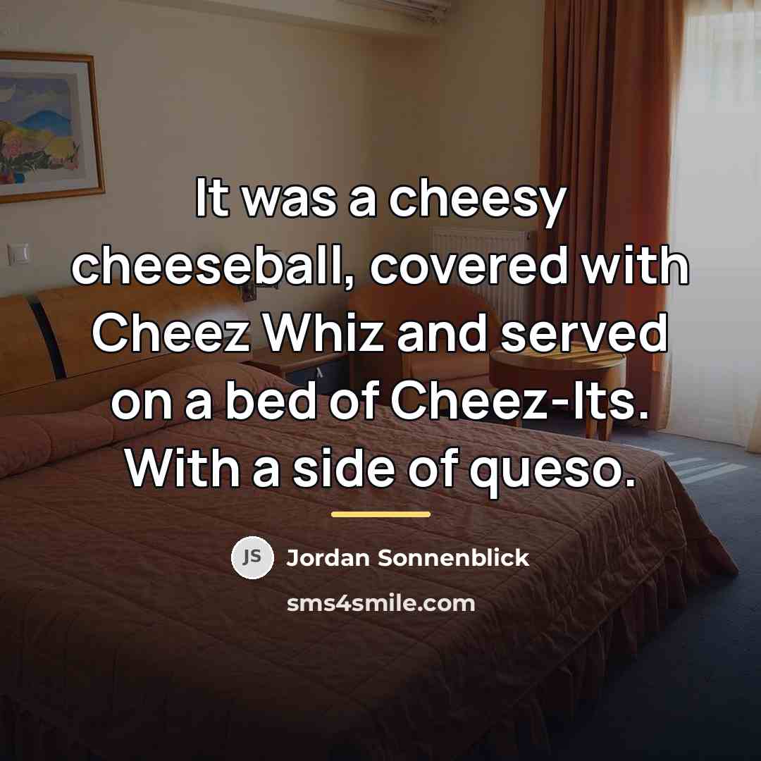 “It was a cheesy cheeseball, covered with Cheez Whiz and…” quote by Jordan Sonnenblick