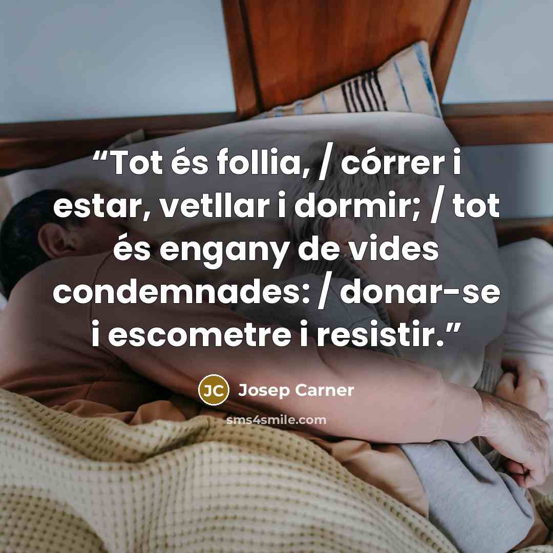 “Tot és follia, / córrer i estar, vetllar i dormir; / tot és engany de vides condemnades: / donar-se i escometre i resistir.” quote by Josep Carner