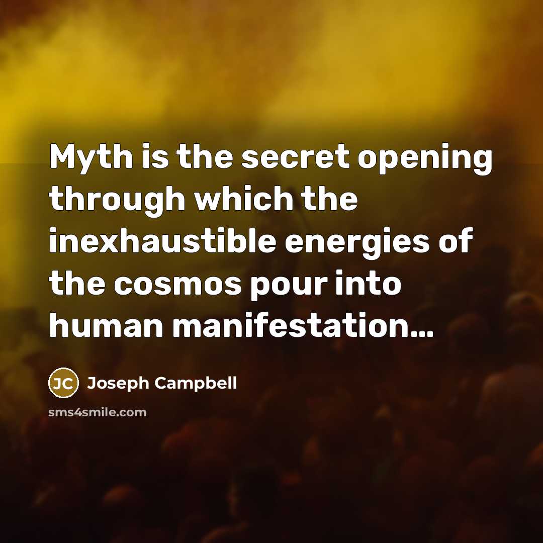 “Myth is the secret opening through which the inexhaustible energies…” quote by Joseph Campbell