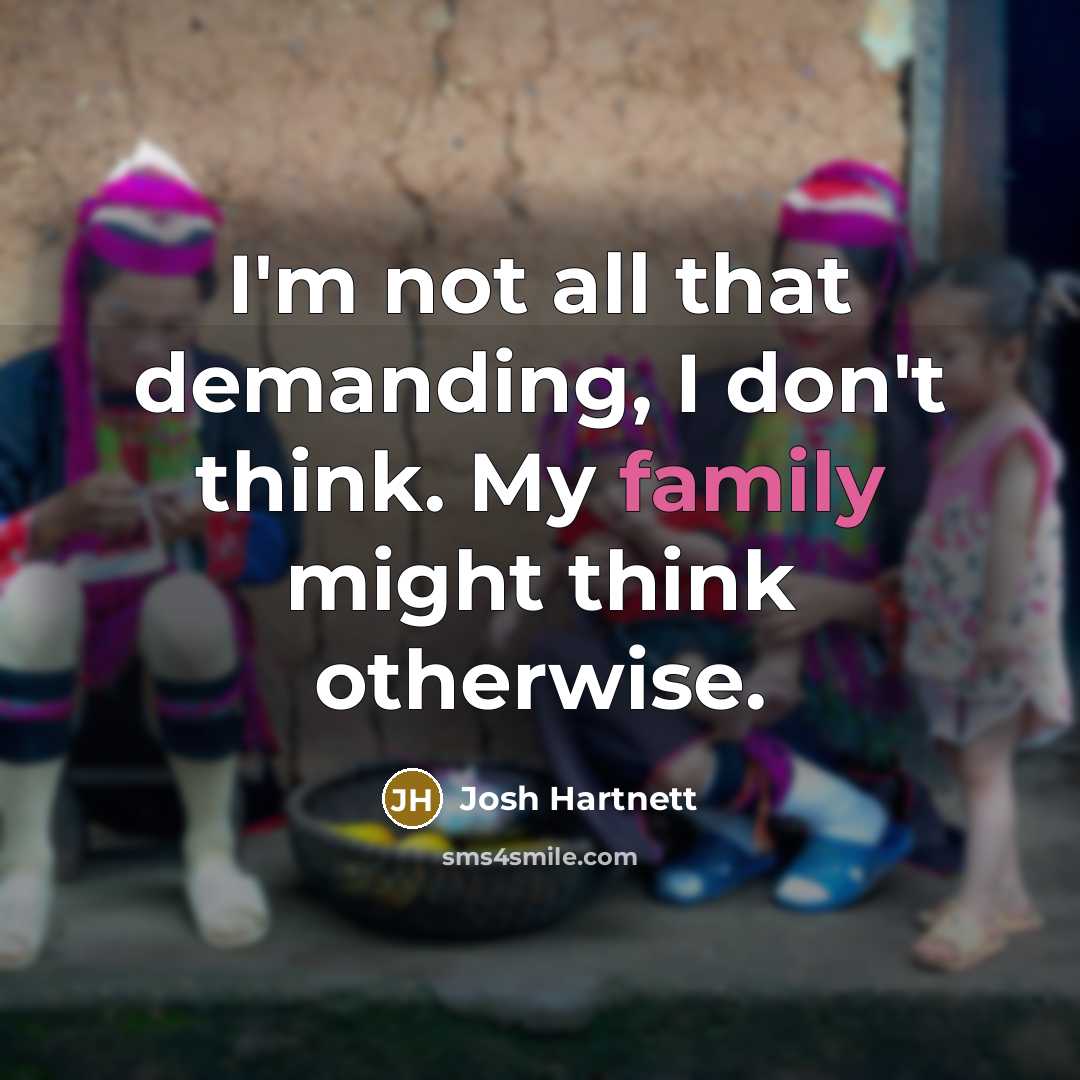“I'm not all that demanding, I don't think. My family might think otherwise.” quote by Josh Hartnett