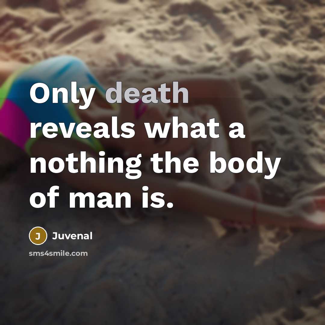 “Only death reveals what a nothing the body of man…” quote by Juvenal