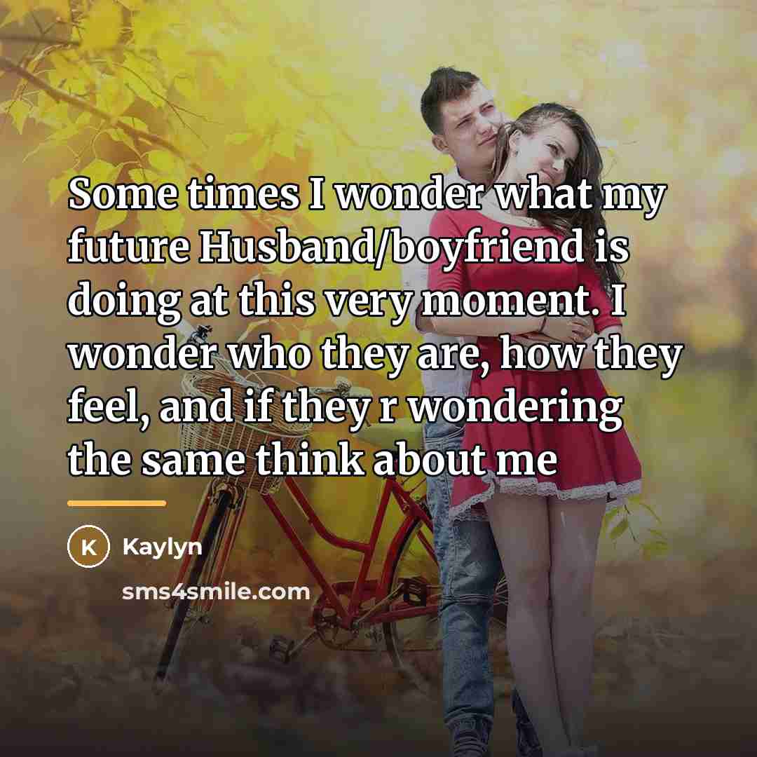 “Some times I wonder what my future Husband/boyfriend is doing…” quote by Kaylyn