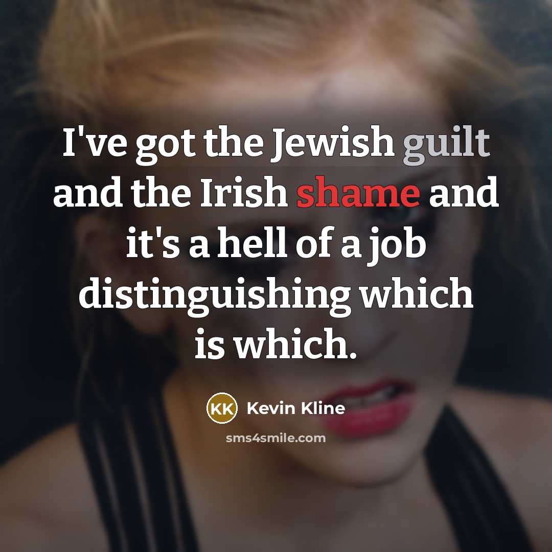 “I've got the Jewish guilt and the Irish shame and…” quote by Kevin Kline