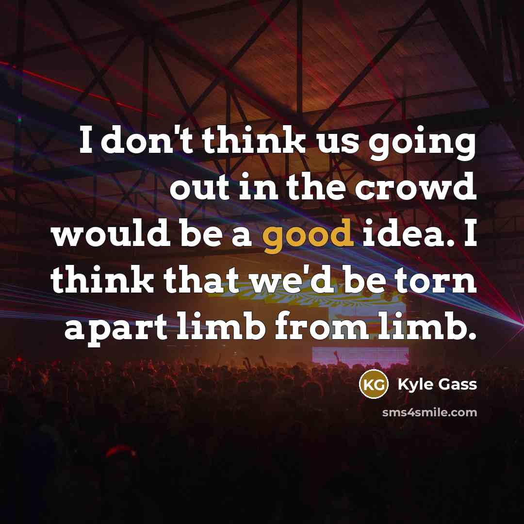 “I don't think us going out in the crowd would…” quote by Kyle Gass