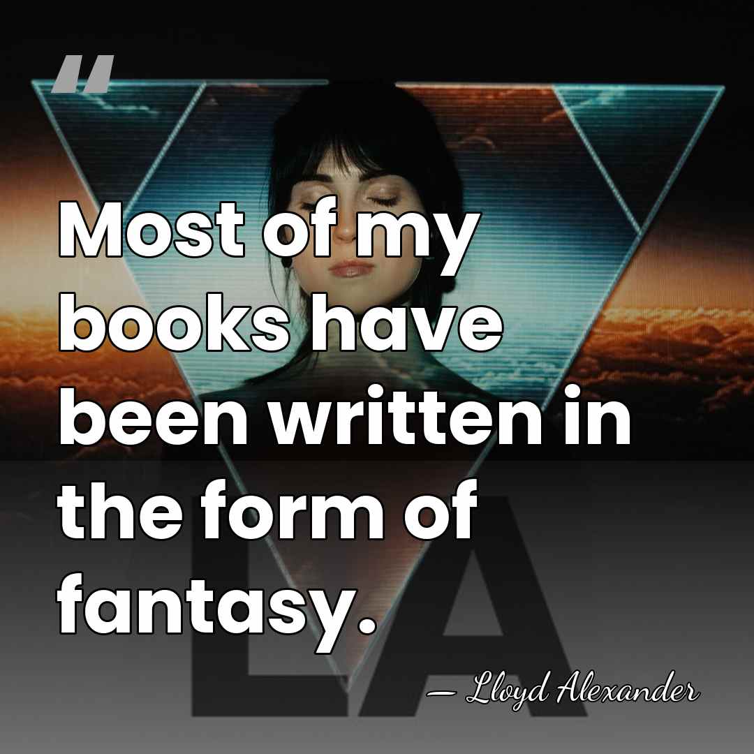 Most of my books have been written in the form of fantasy. - Lloyd Alexander