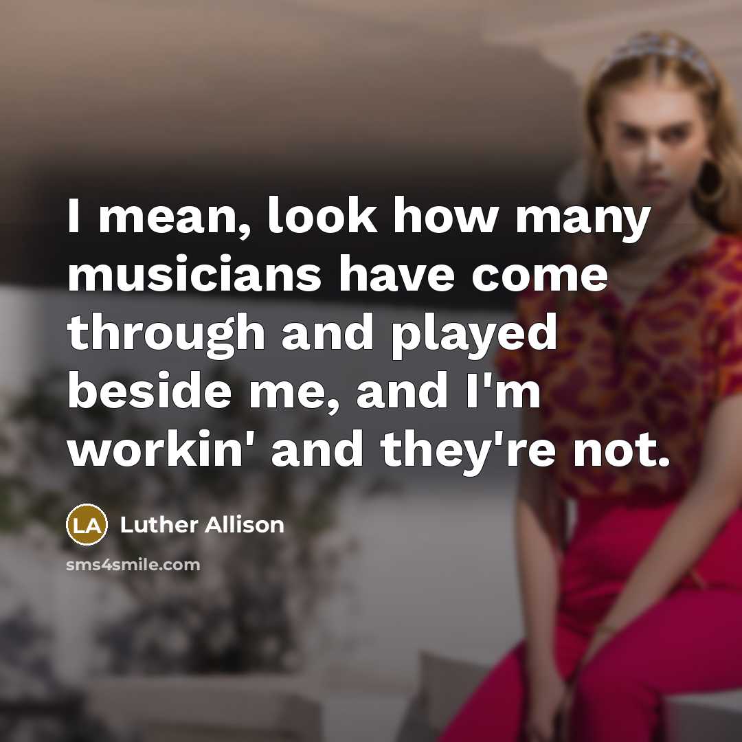 “I mean, look how many musicians have come through and…” quote by Luther Allison